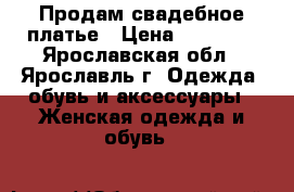 Продам свадебное платье › Цена ­ 19 500 - Ярославская обл., Ярославль г. Одежда, обувь и аксессуары » Женская одежда и обувь   